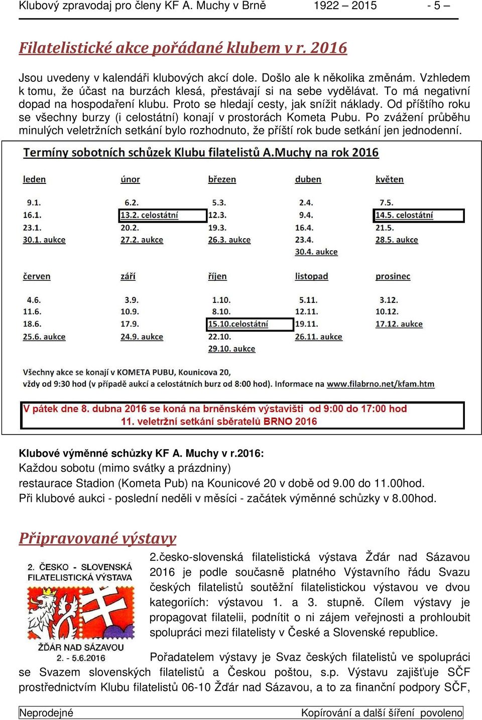 Od příštího roku se všechny burzy (i celostátní) konají v prostorách Kometa Pubu. Po zvážení průběhu minulých veletržních setkání bylo rozhodnuto, že příští rok bude setkání jen jednodenní.