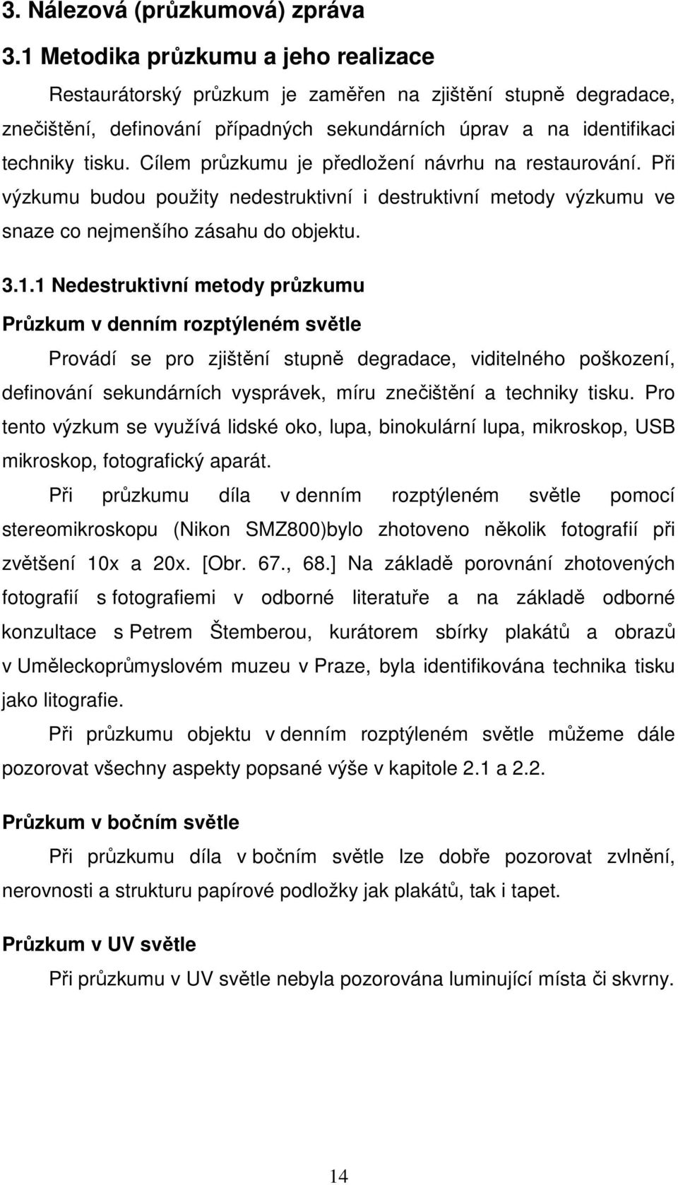 Cílem průzkumu je předložení návrhu na restaurování. Při výzkumu budou použity nedestruktivní i destruktivní metody výzkumu ve snaze co nejmenšího zásahu do objektu. 3.1.