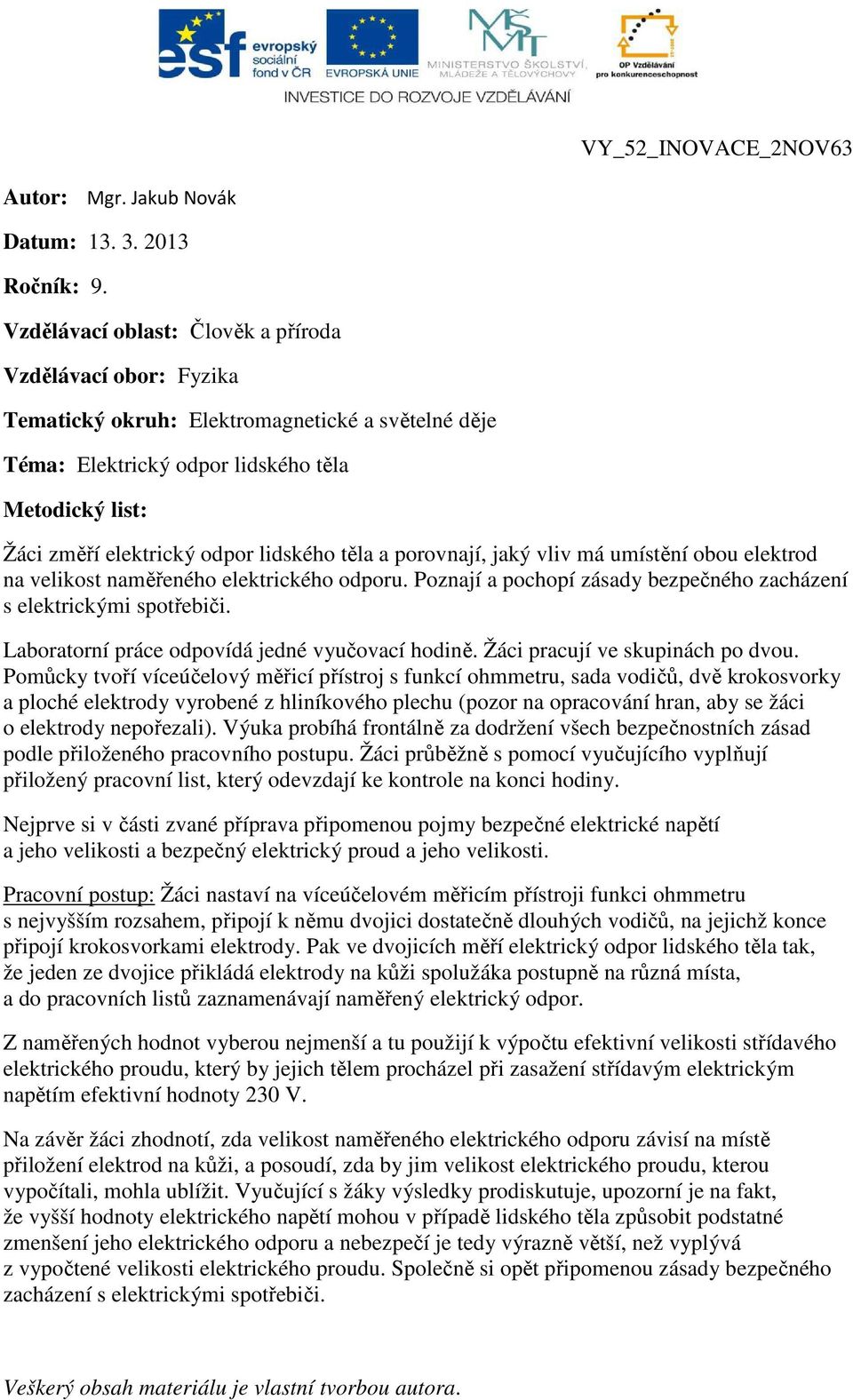 lidského těla a porovnají, jaký vliv má umístění obou elektrod na velikost naměřeného elektrického odporu. Poznají a pochopí zásady bezpečného zacházení s elektrickými spotřebiči.