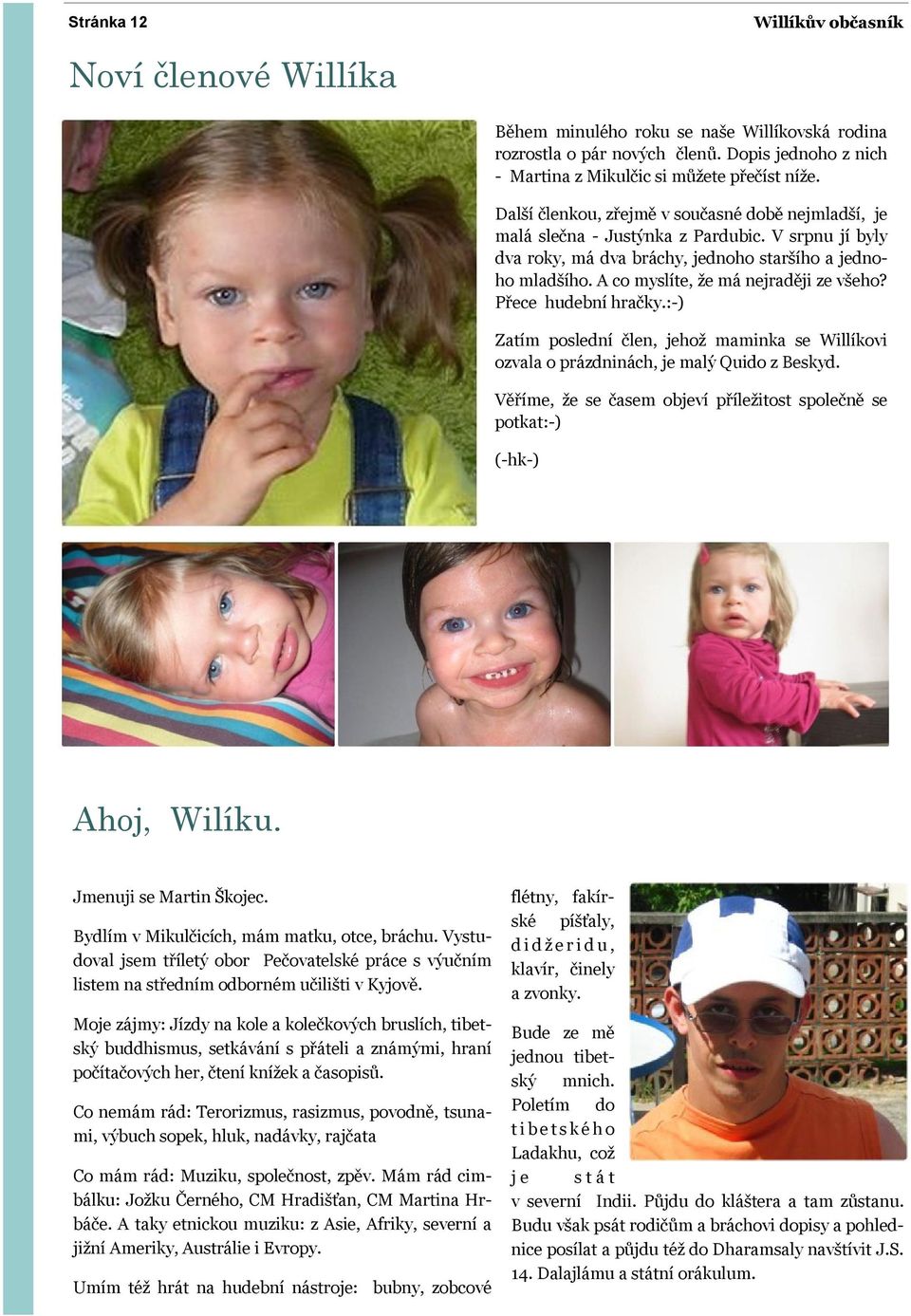 A co myslíte, že má nejraději ze všeho? Přece hudební hračky.:-) Zatím poslední člen, jehož maminka se Willíkovi ozvala o prázdninách, je malý Quido z Beskyd.