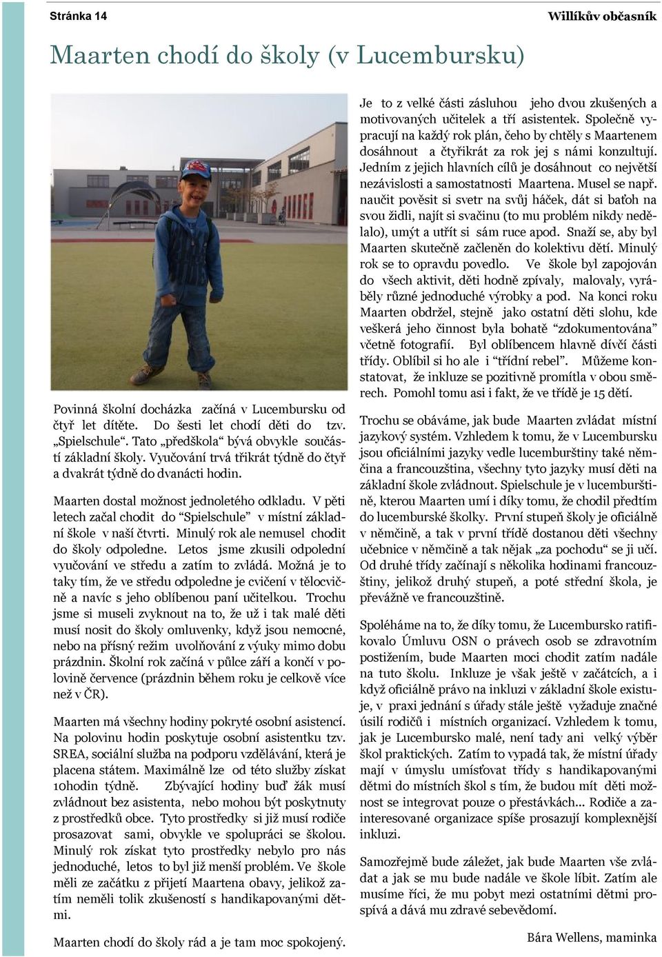 V pěti letech začal chodit do Spielschule v místní základní škole v naší čtvrti. Minulý rok ale nemusel chodit do školy odpoledne. Letos jsme zkusili odpolední vyučování ve středu a zatím to zvládá.