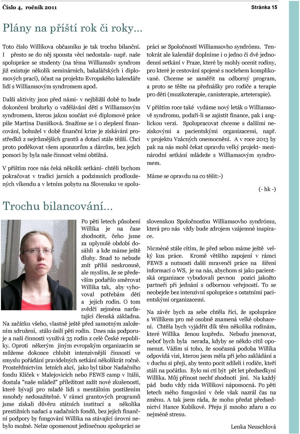 Další aktivity jsou před námi- v nejbližší době to bude dokončení brožurky o vzdělávání dětí s Williamsovým syndromem, kterou jakou součást své diplomové práce píše Martina Danišková.