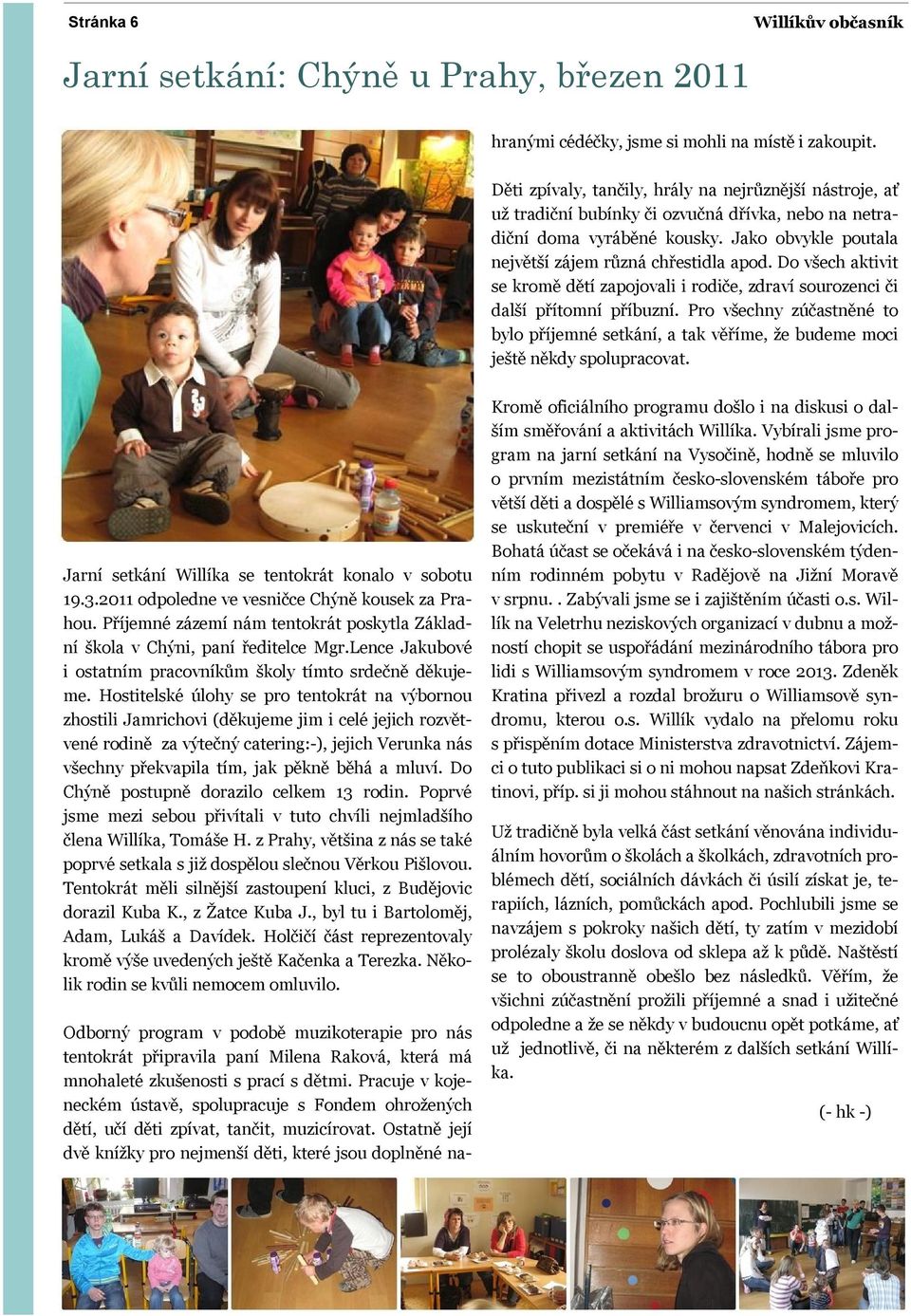 Ostatně její dvě knížky pro nejmenší děti, které jsou doplněné nahranými cédéčky, jsme si mohli na místě i zakoupit.
