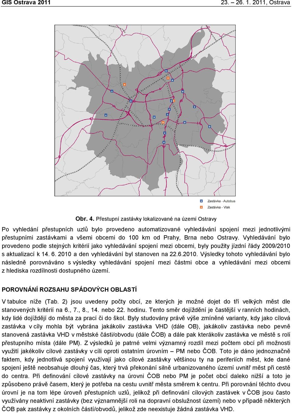 Prahy, Brna nebo Ostravy. Vyhledávání bylo provedeno podle stejných kritérií jako vyhledávání spojení mezi obcemi, byly použity jízdní řády 2009/2010 s aktualizací k 14. 6.