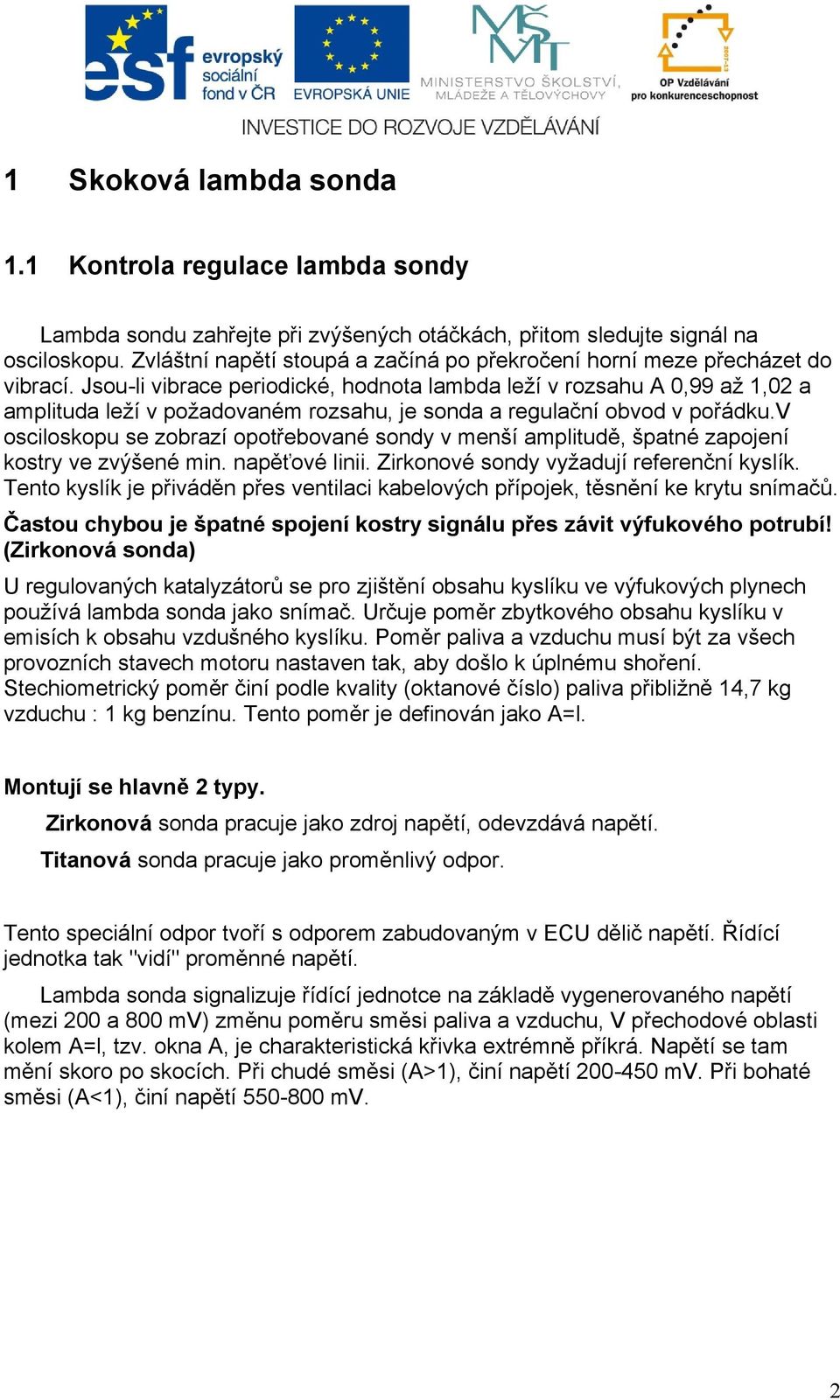 Jsouli vibrace periodické, hodnota lambda leží v rozsahu A 0,99 až 1,02 a amplituda leží v požadovaném rozsahu, je sonda a regulační obvod v pořádku.