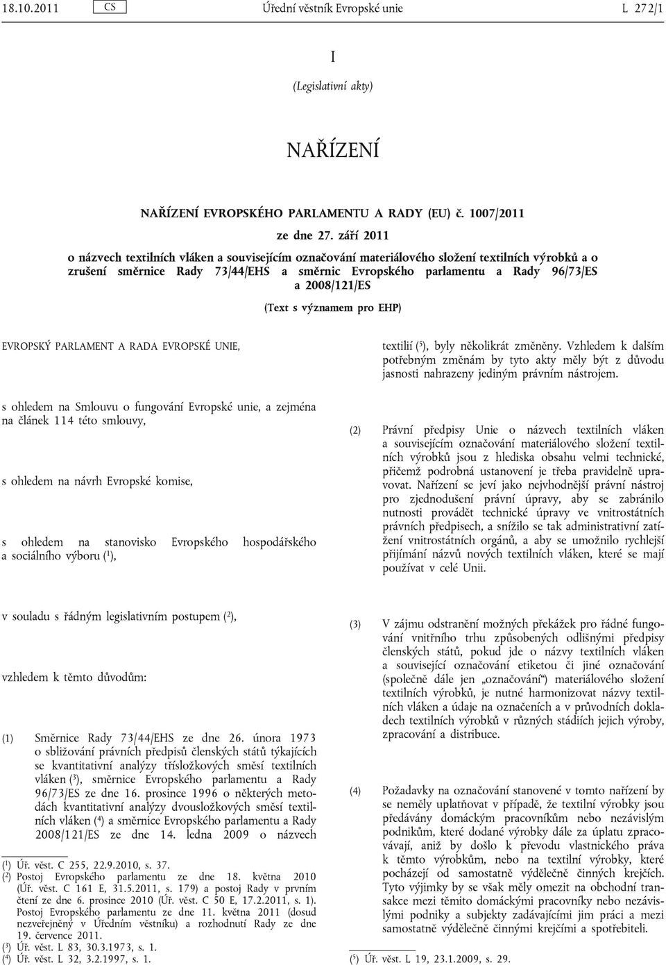 2008/121/ES (Text s významem pro EHP) EVROPSKÝ PARLAMENT A RADA EVROPSKÉ UNIE, s ohledem na Smlouvu o fungování Evropské unie, a zejména na článek 114 této smlouvy, s ohledem na návrh Evropské