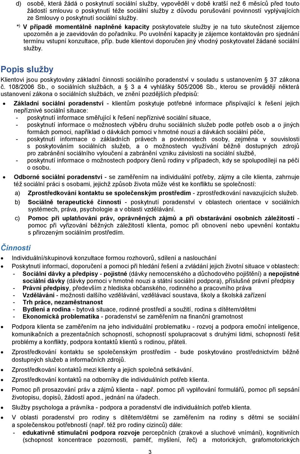 Po uvolnění kapacity je zájemce kontaktován pro sjednání termínu vstupní konzultace, příp. bude klientovi doporučen jiný vhodný poskytovatel žádané sociální služby.