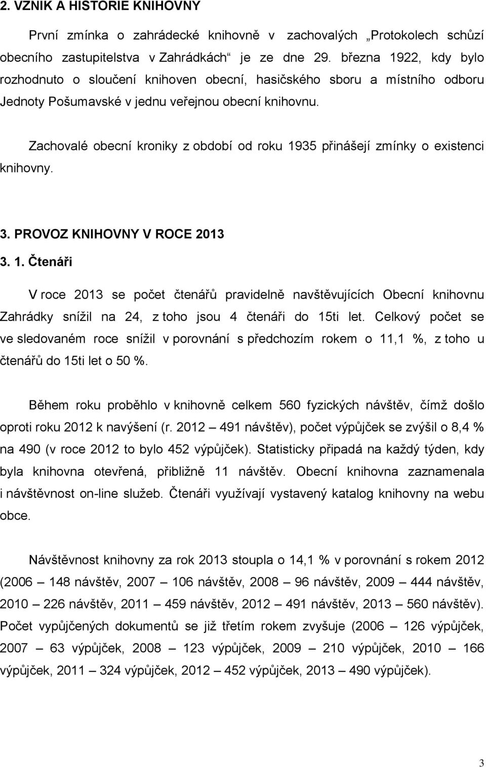 Zachovalé obecní kroniky z období od roku 1935 přinášejí zmínky o existenci 3. PROVOZ KNIHOVNY V ROCE 2013 3. 1. Čtenáři V roce 2013 se počet čtenářů pravidelně navštěvujících Obecní knihovnu Zahrádky snížil na 24, z toho jsou 4 čtenáři do 15ti let.