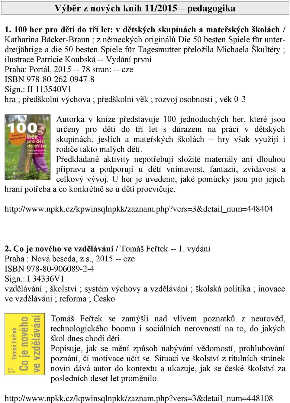 Tagesmutter přeložila Michaela Škultéty ; ilustrace Patricie Koubská -- Vydání první Praha: Portál, 2015 -- 78 stran: -- cze ISBN 978-80-262-0947-8 Sign.