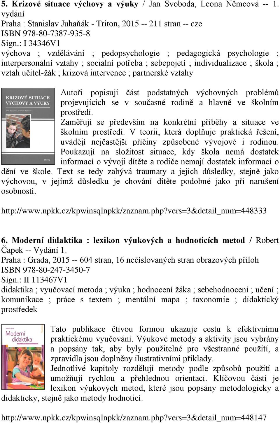 ; partnerské vztahy Autoři popisují část podstatných výchovných problémů projevujících se v současné rodině a hlavně ve školním prostředí.