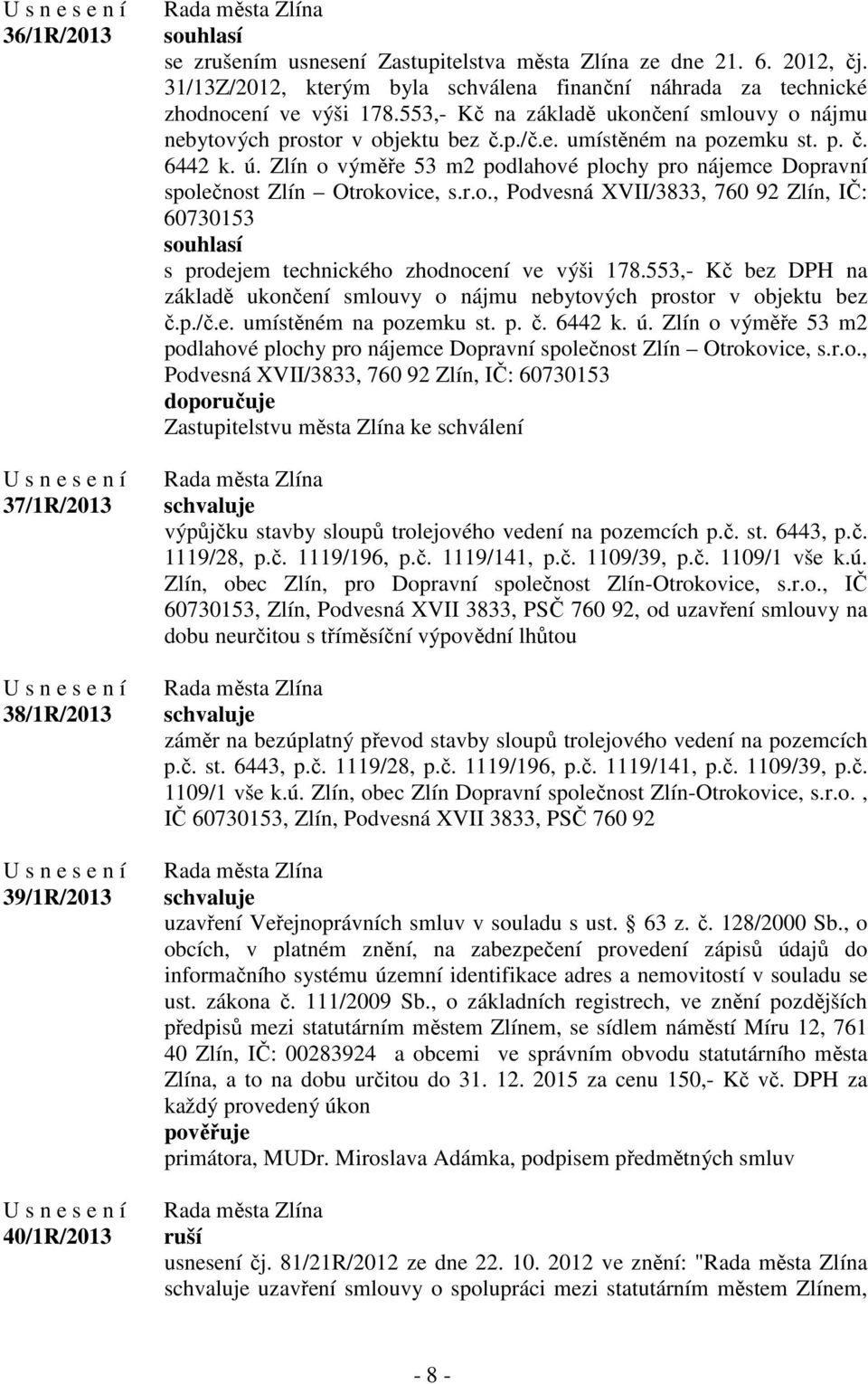 p. č. 6442 k. ú. Zlín o výměře 53 m2 podlahové plochy pro nájemce Dopravní společnost Zlín Otrokovice, s.r.o., Podvesná XVII/3833, 760 92 Zlín, IČ: 60730153 s prodejem technického zhodnocení ve výši 178.