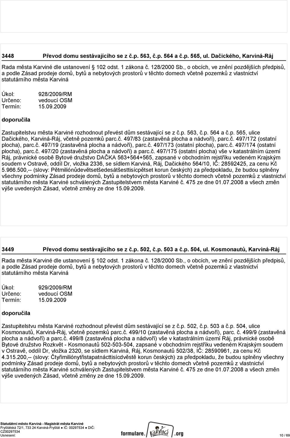 vedoucí OSM Termín: 15.09.2009 doporučila Zastupitelstvu města Karviné rozhodnout převést dům sestávající se z č.p. 563, č.p. 564 a č.p. 565, ulice Dačického, Karviná-Ráj, včetně pozemků parc.č. 497/83 (zastavěná plocha a nádvoří), parc.