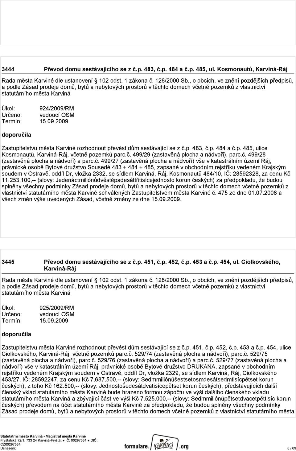 vedoucí OSM Termín: 15.09.2009 doporučila Zastupitelstvu města Karviné rozhodnout převést dům sestávající se z č.p. 483, č.p. 484 a č.p. 485, ulice Kosmonautů, Karviná-Ráj, včetně pozemků parc.č. 499/29 (zastavěná plocha a nádvoří), parc.