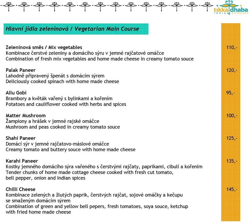 bylinkami a kořením Potatoes and cauliflower cooked with herbs and spices Matter Mushroom 100,- Žampiony a hrášek v jemné rajské omáčce Mushroom and peas cooked in creamy tomato souce Shahi Paneer