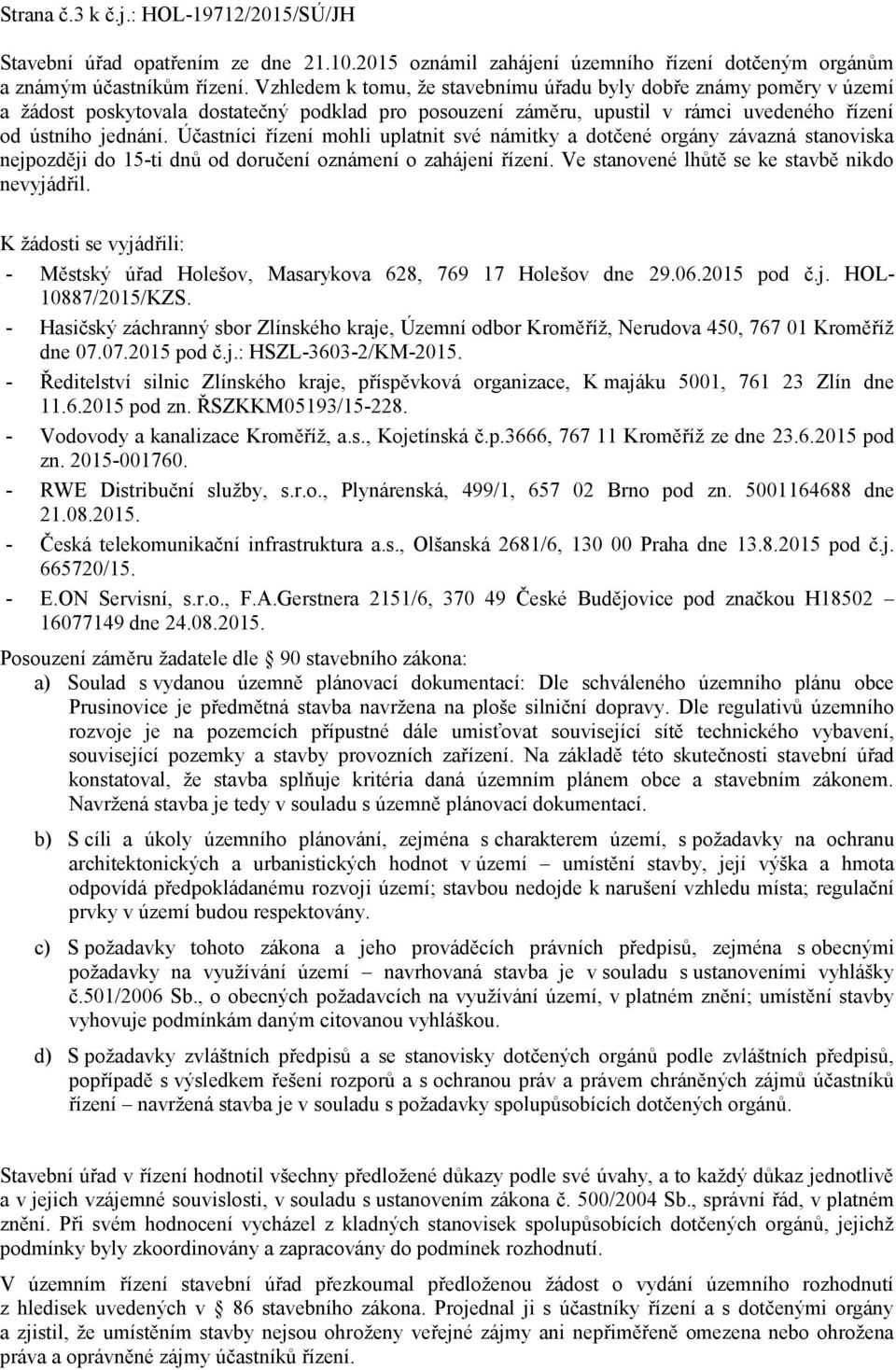 Účastníci řízení mohli uplatnit své námitky a dotčené orgány závazná stanoviska nejpozději do 15-ti dnů od doručení oznámení o zahájení řízení. Ve stanovené lhůtě se ke stavbě nikdo nevyjádřil.