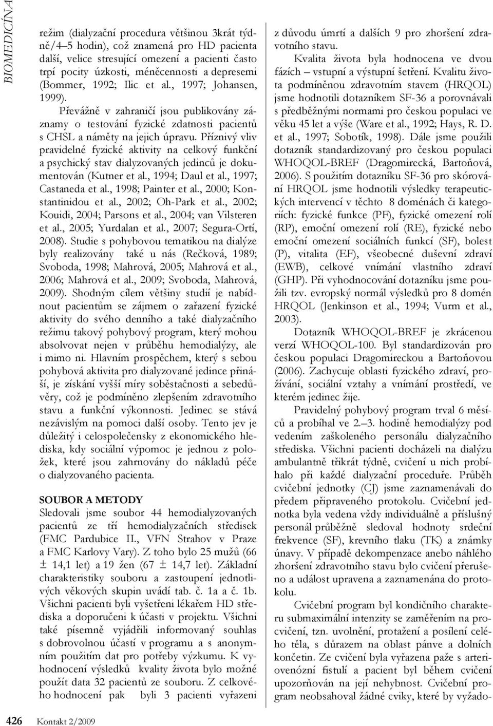 Příznivý vliv pravidelné fyzické aktivity na celkový funkční a psychický stav dialyzovaných jedinců je dokumentován (Kutner et al., 1994; Daul et al., 1997; Castaneda et al., 1998; Painter et al.