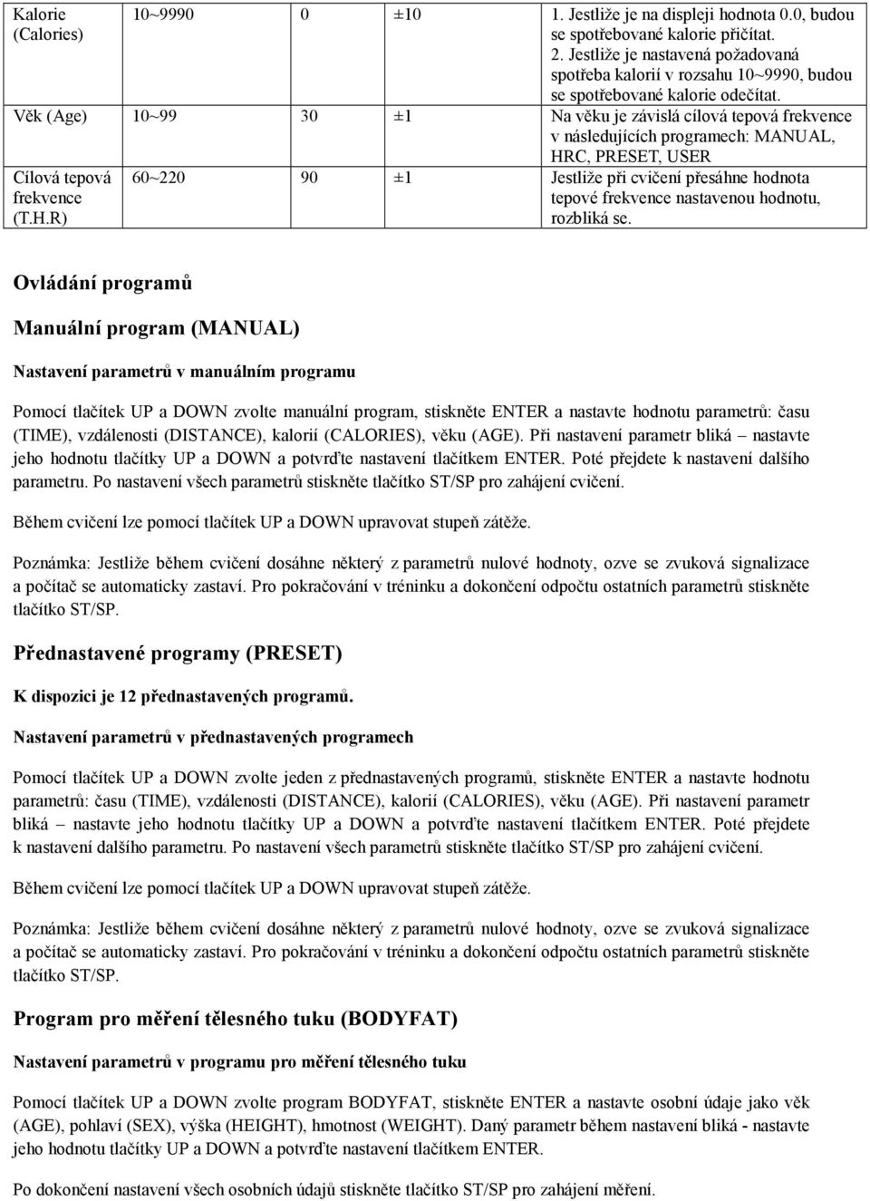 Věk (Age) 10~99 30 ±1 Na věku je závislá cílová tepová frekvence v následujících programech: MANUAL, HR
