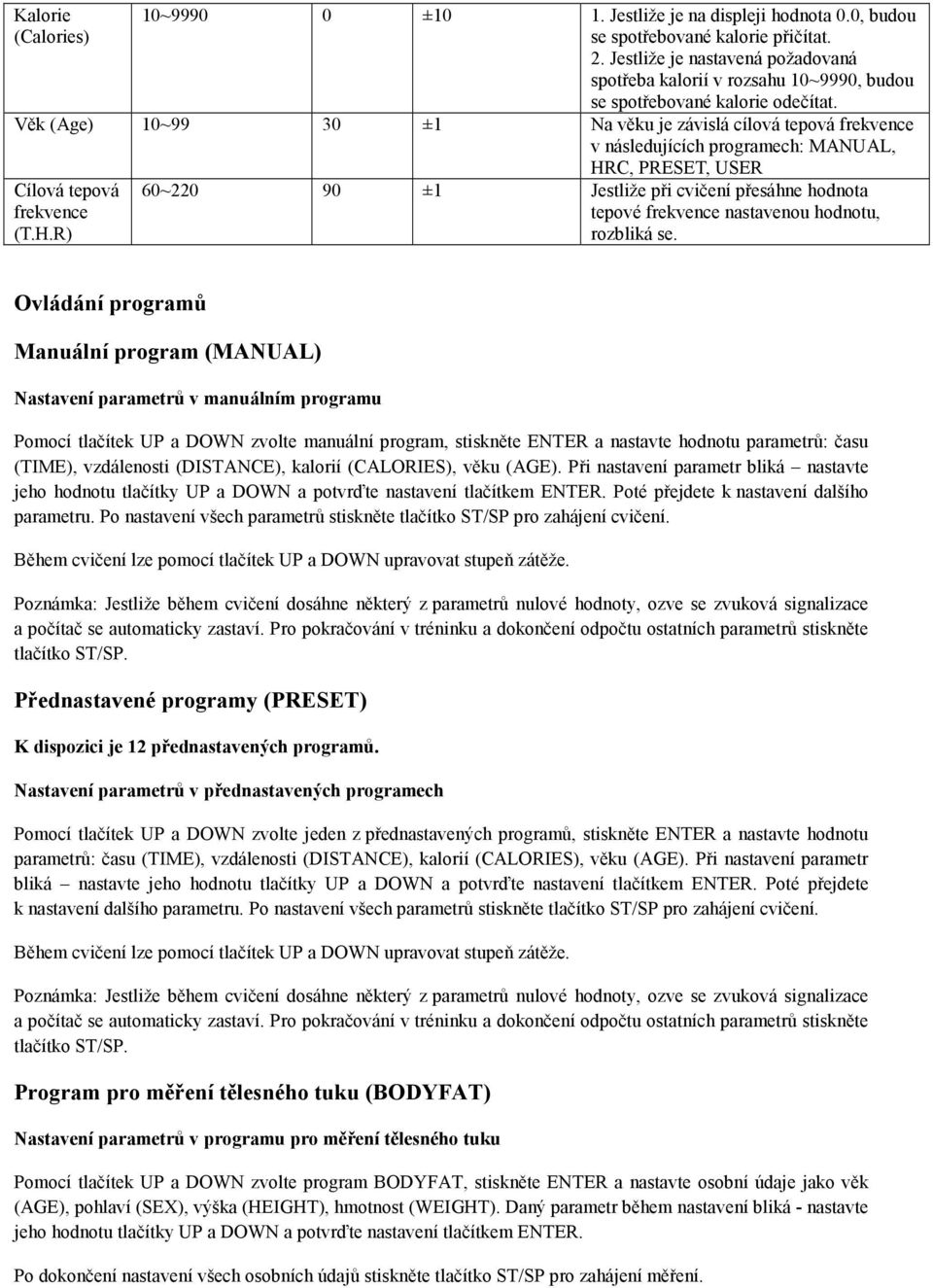 Věk (Age) 10~99 30 ±1 Na věku je závislá cílová tepová frekvence v následujících programech: MANUAL, HR