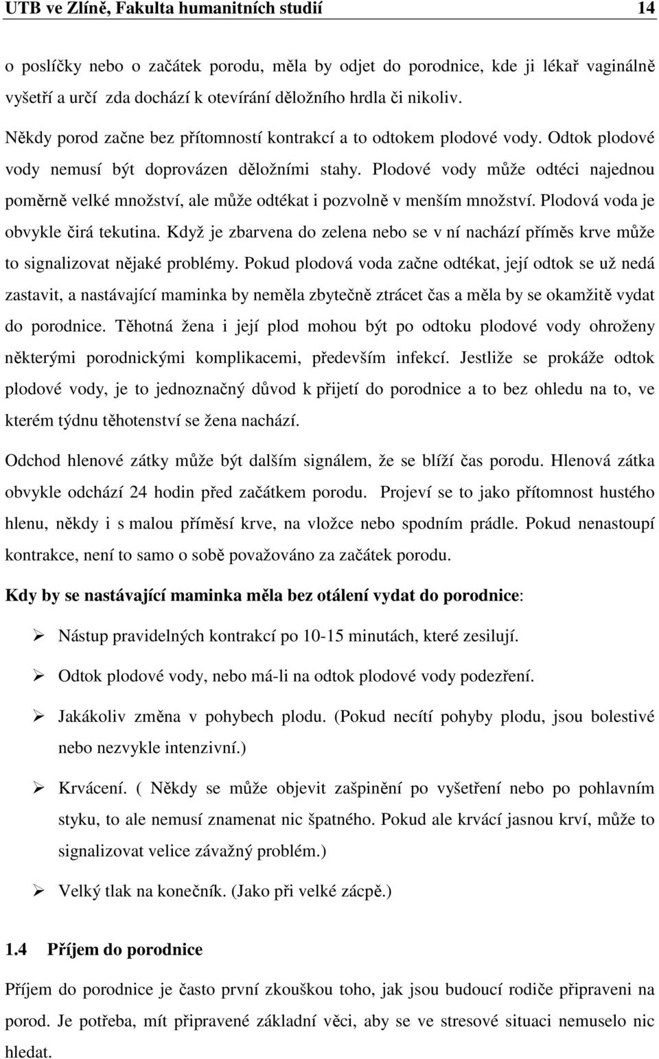 Plodové vody může odtéci najednou poměrně velké množství, ale může odtékat i pozvolně v menším množství. Plodová voda je obvykle čirá tekutina.