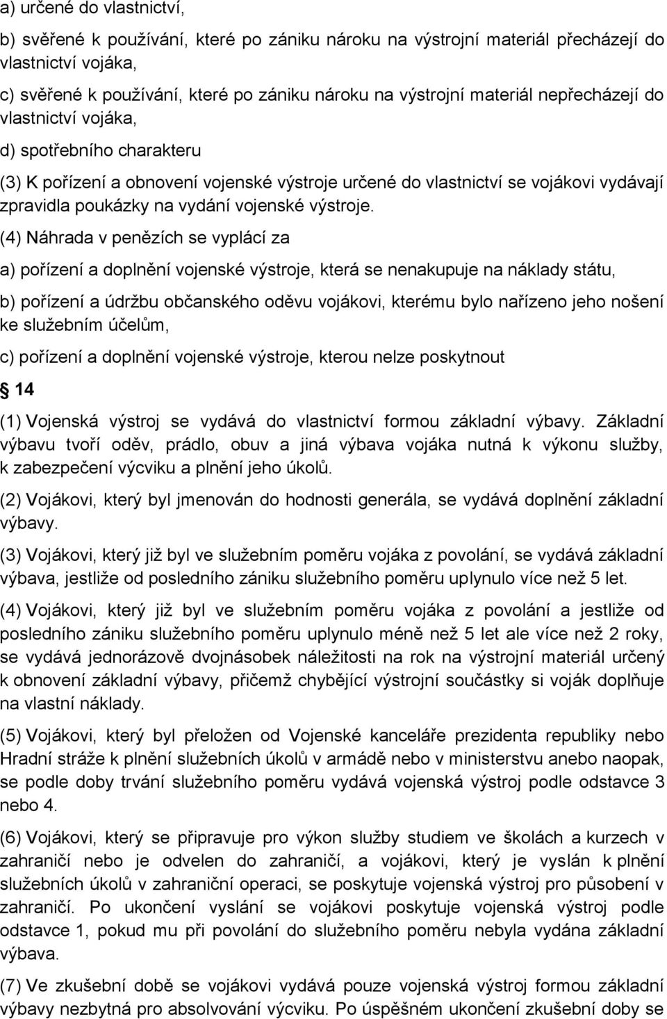 (4) Náhrada v penězích se vyplácí za a) pořízení a doplnění vojenské výstroje, která se nenakupuje na náklady státu, b) pořízení a údržbu občanského oděvu vojákovi, kterému bylo nařízeno jeho nošení