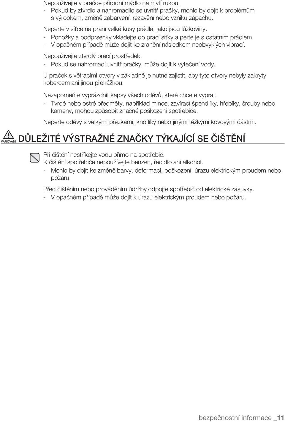 - V opačném případě může dojít ke zranění následkem neobvyklých vibrací. Nepoužívejte ztvrdlý prací prostředek. - Pokud se nahromadí uvnitř pračky, může dojít k vytečení vody.