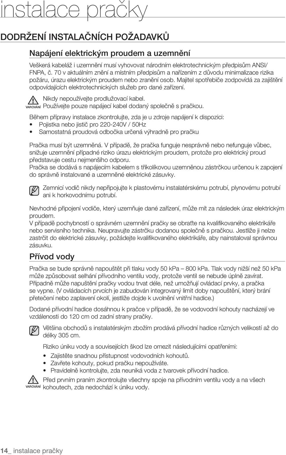 Majitel spotřebiče zodpovídá za zajištění odpovídajících elektrotechnických služeb pro dané zařízení. Nikdy nepoužívejte prodlužovací kabel. Používejte pouze napájecí kabel dodaný společně s pračkou.