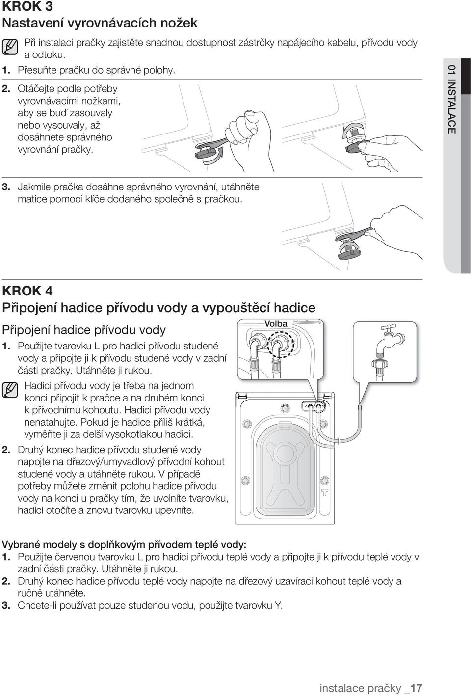 Jakmile pračka dosáhne správného vyrovnání, utáhněte matice pomocí klíče dodaného společně s pračkou. KROK 4 Připojení hadice přívodu vody 1.
