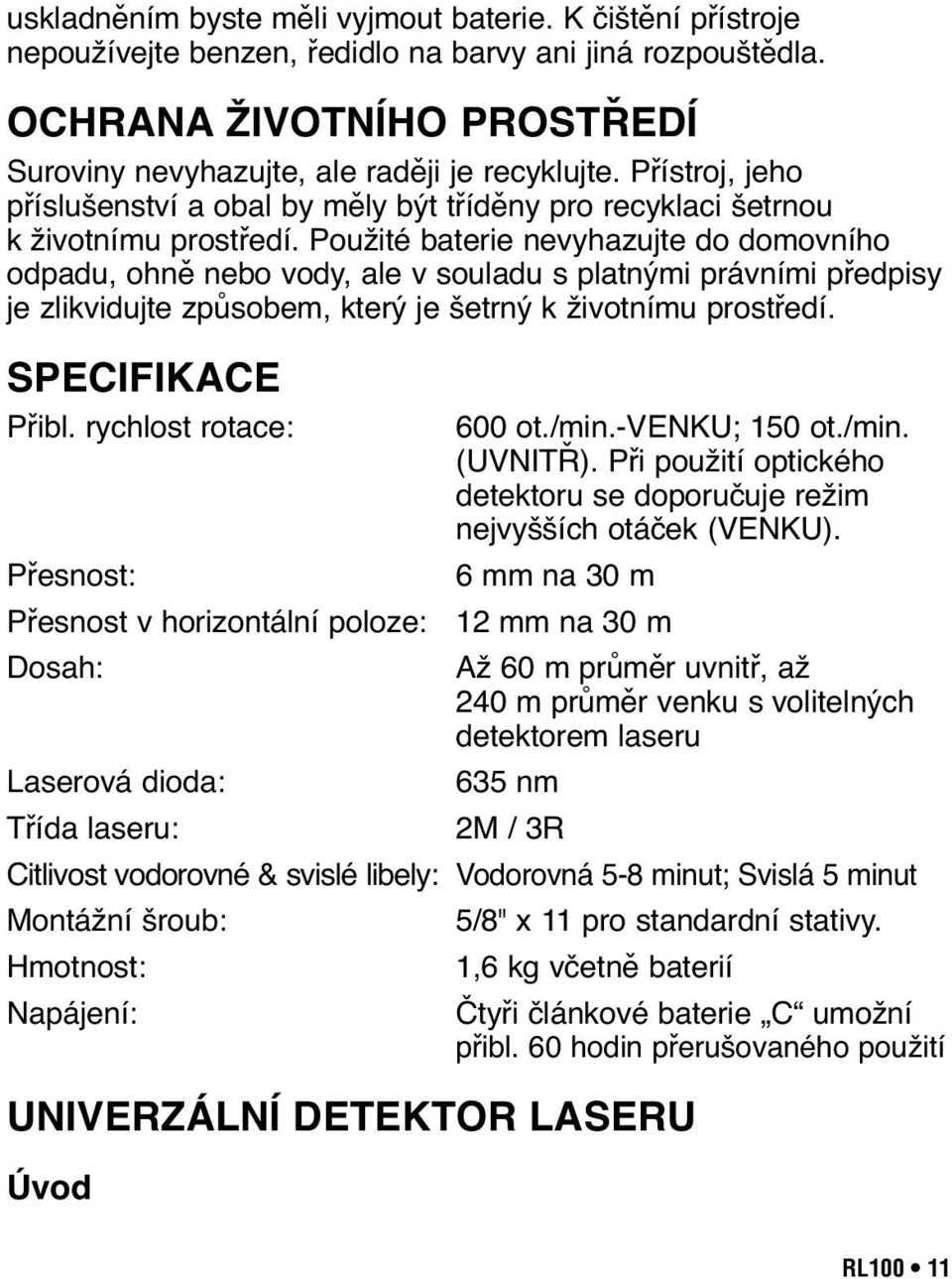 Použité baterie nevyhazujte do domovního odpadu, ohně nebo vody, ale v souladu s platnými právními předpisy je zlikvidujte způsobem, který je šetrný k životnímu prostředí. SPECIFIKACE Přibl.