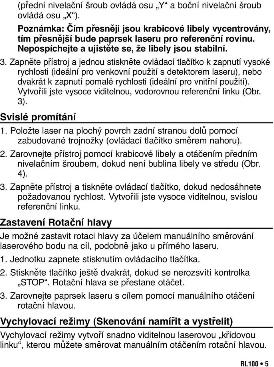 Zapněte přístroj a jednou stiskněte ovládací tlačítko k zapnutí vysoké rychlosti (ideální pro venkovní použití s detektorem laseru), nebo dvakrát k zapnutí pomalé rychlosti (ideální pro vnitřní