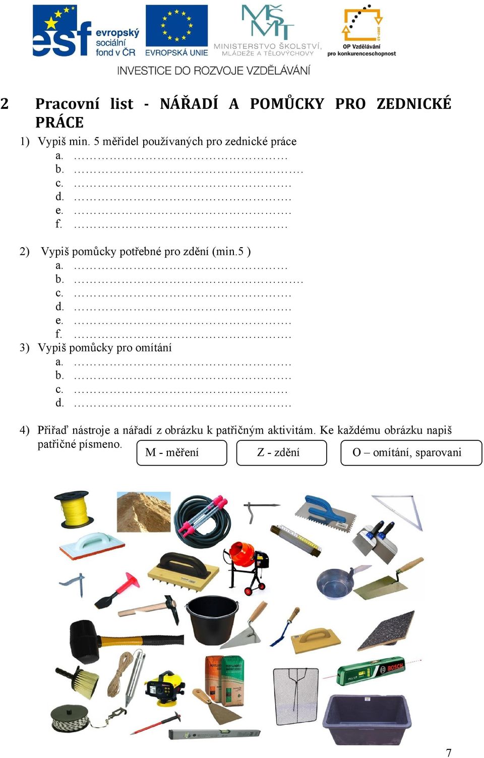 2) Vypiš pomůcky potřebné pro zdění (min.5 ) a. b.. c.. d.. e.. f.. 3) Vypiš pomůcky pro omítání a.