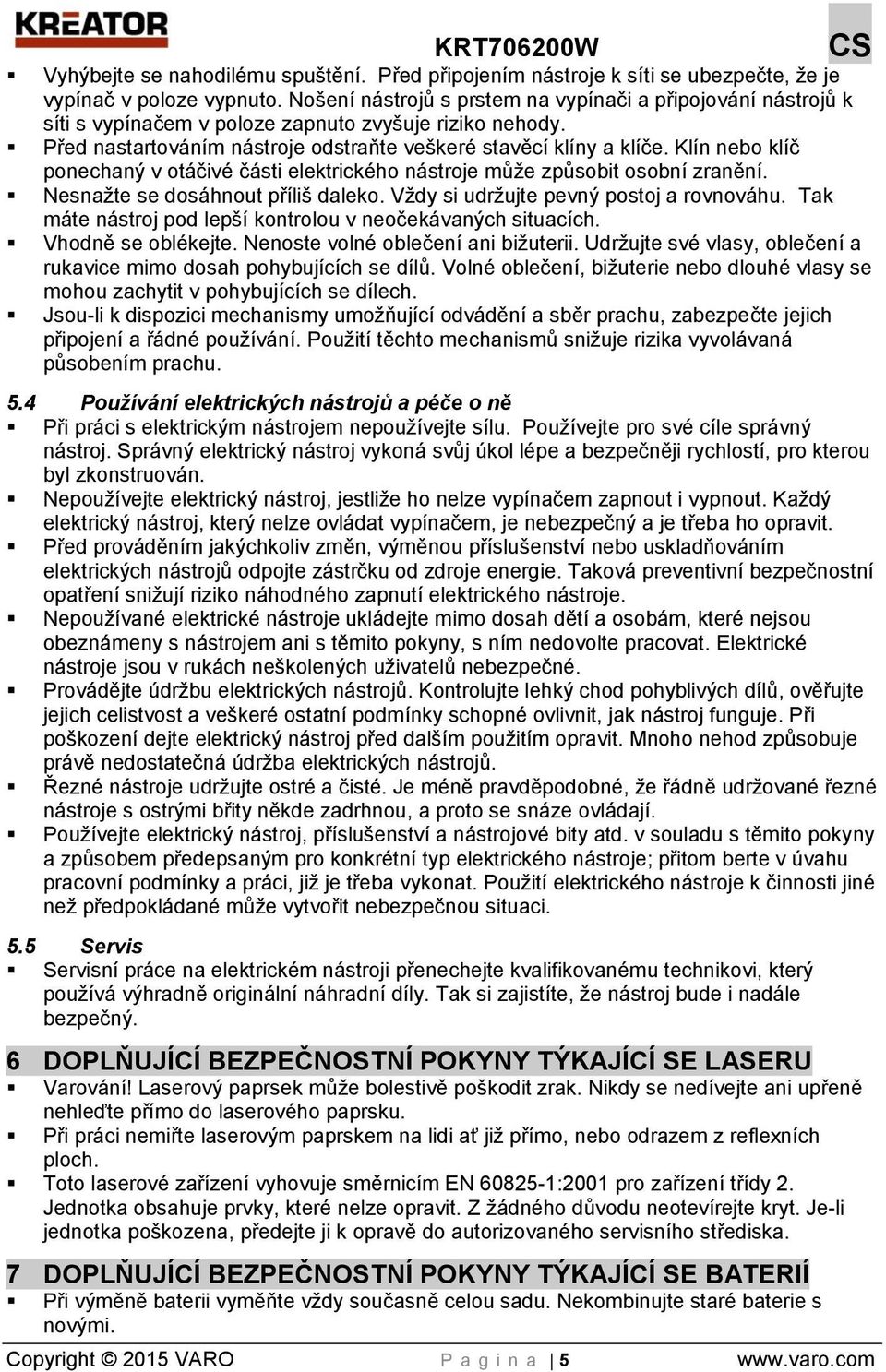 Klín nebo klíč ponechaný v otáčivé části elektrického nástroje může způsobit osobní zranění. Nesnažte se dosáhnout příliš daleko. Vždy si udržujte pevný postoj a rovnováhu.