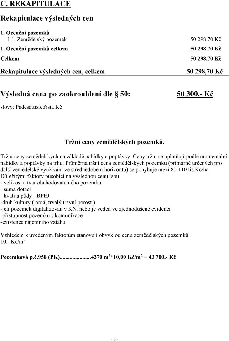 zemědělských pozemků. Tržní ceny zemědělských na základě nabídky a poptávky. Ceny tržní se uplatňují podle momentální nabídky a poptávky na trhu.