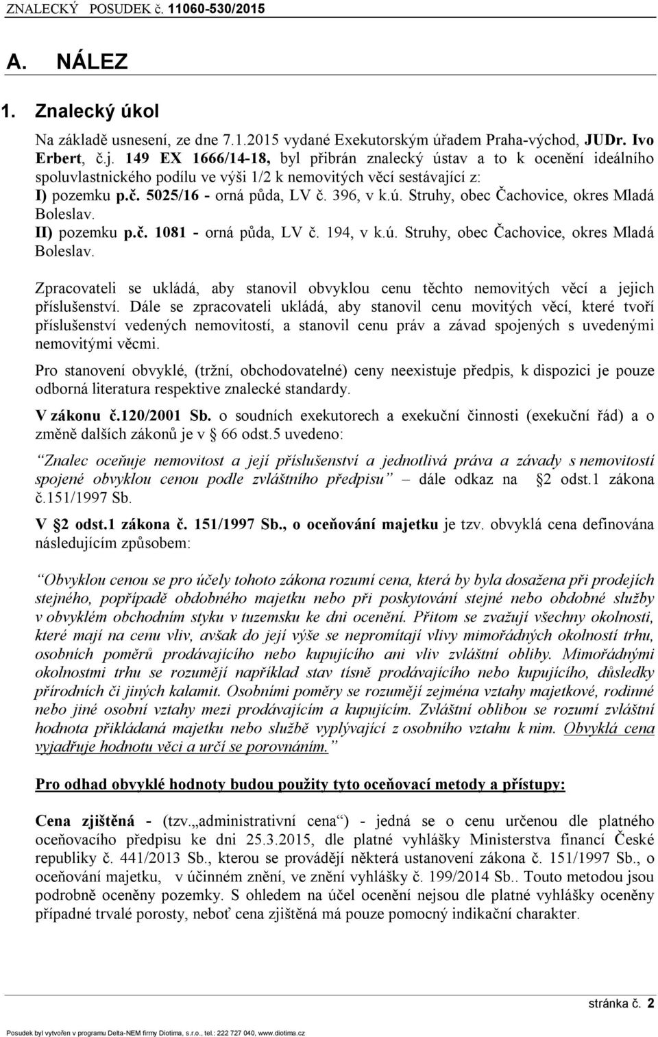 II) pozemku p.č. 1081 - orná půda, LV č. 194, v k.ú. Struhy, obec Čachovice, okres Mladá Boleslav. Zpracovateli se ukládá, aby stanovil obvyklou cenu těchto nemovitých věcí a jejich příslušenství.