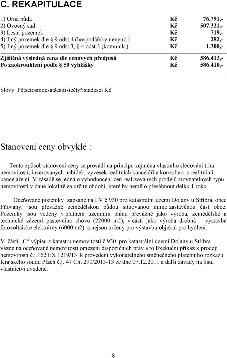 410,- Slovy: Pětsetosmdesátšesttisícčtyřistadeset Kč Stanovení ceny obvyklé : Tento způsob stanovení ceny se provádí na principu zejména vlastního sledování trhu nemovitostí, inzerovaných nabídek,