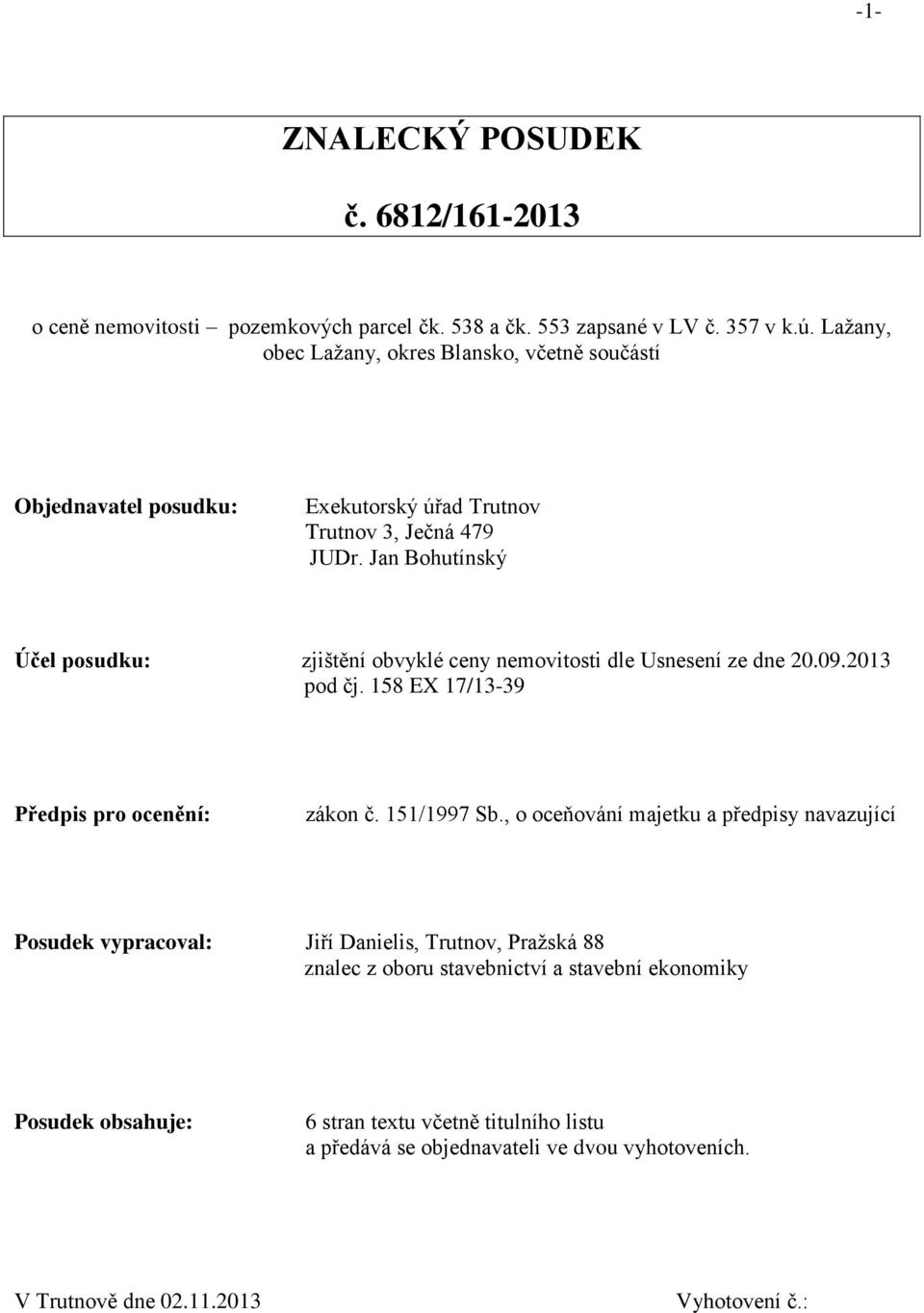 Jan Bohutínský Účel posudku: zjištění obvyklé ceny nemovitosti dle Usnesení ze dne 20.09.2013 pod čj. 158 EX 17/13-39 Předpis pro ocenění: zákon č. 151/1997 Sb.