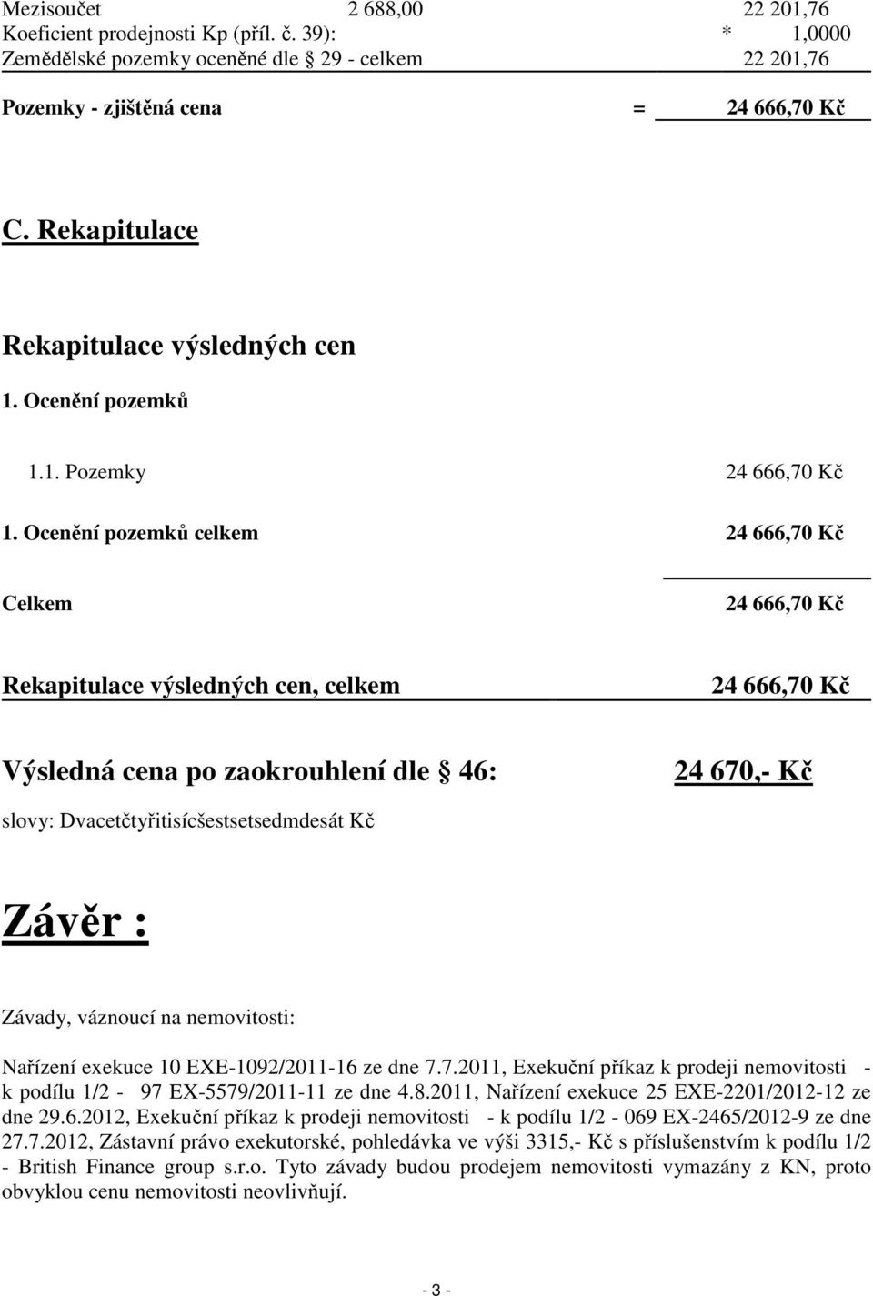 Ocenění pozemků celkem 24 666,70 Kč Celkem 24 666,70 Kč Rekapitulace výsledných cen, celkem 24 666,70 Kč Výsledná cena po zaokrouhlení dle 46: 24 670,- Kč slovy: Dvacetčtyřitisícšestsetsedmdesát Kč