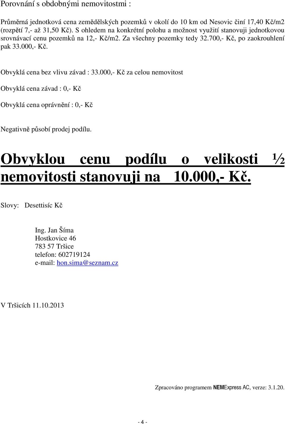 Obvyklá cena bez vlivu závad : 33.000,- Kč za celou nemovitost Obvyklá cena závad : 0,- Kč Obvyklá cena oprávnění : 0,- Kč Negativně působí prodej podílu.