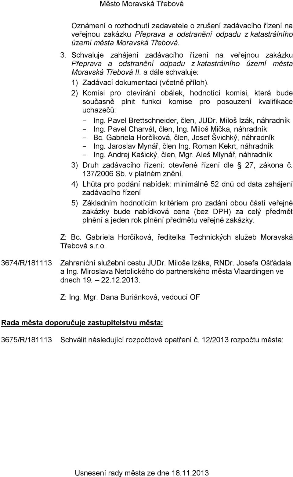 2) Komisi pro otevírání obálek, hodnotící komisi, která bude současně plnit funkci komise pro posouzení kvalifikace uchazečů: - Ing. Pavel Brettschneider, člen, JUDr. Miloš Izák, náhradník - Ing.