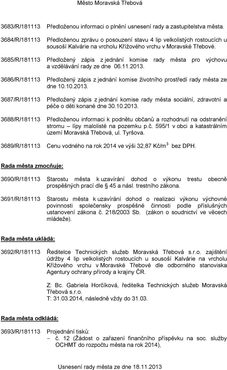 Předložený zápis z jednání komise rady města pro výchovu a vzdělávání rady ze dne 06.11.2013. Předložený zápis z jednání komise životního prostředí rady města ze dne 10.10.2013. Předložený zápis z jednání komise rady města sociální, zdravotní a péče o děti konané dne 30.