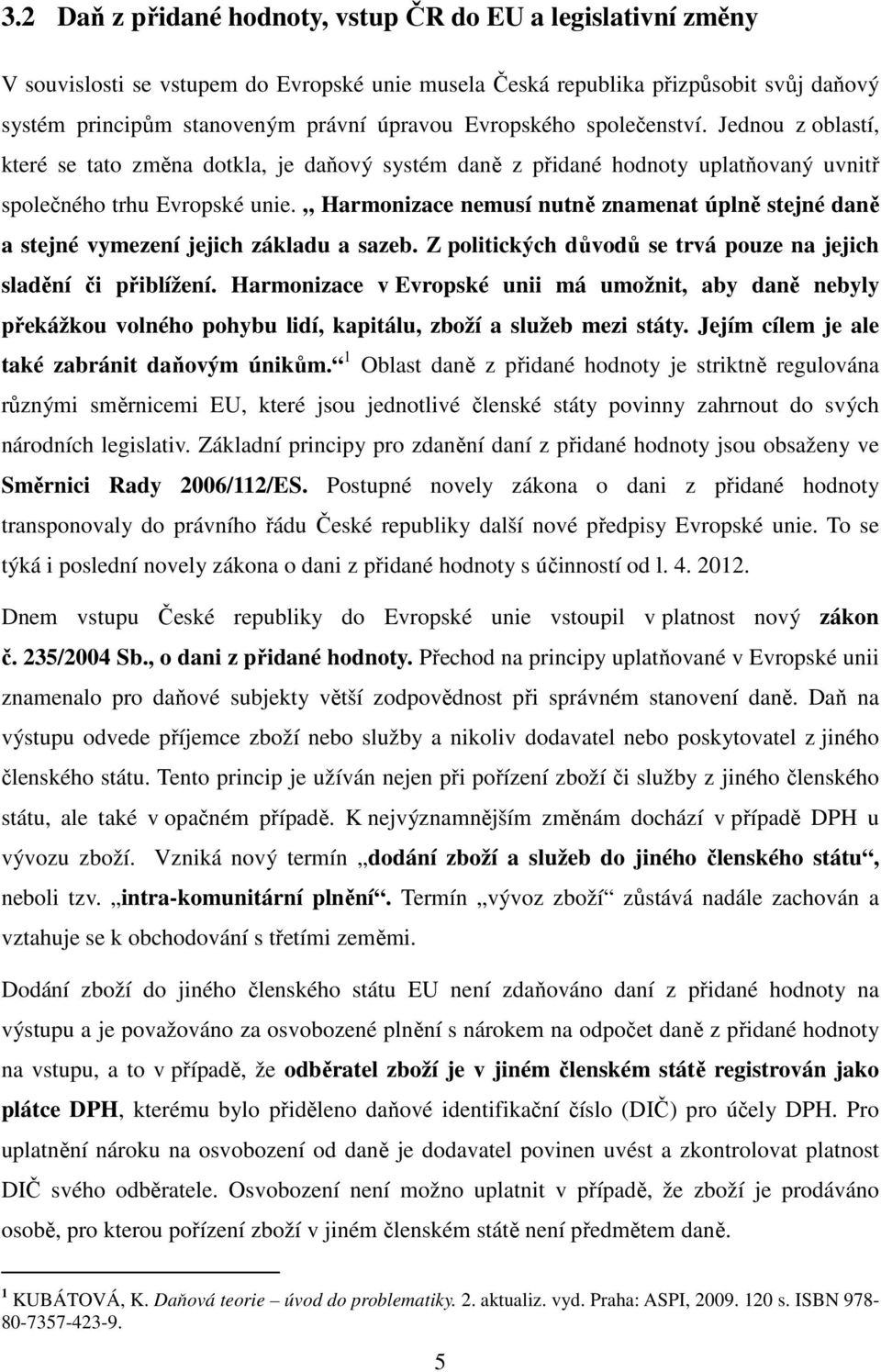 Harmonizace nemusí nutně znamenat úplně stejné daně a stejné vymezení jejich základu a sazeb. Z politických důvodů se trvá pouze na jejich sladění či přiblížení.