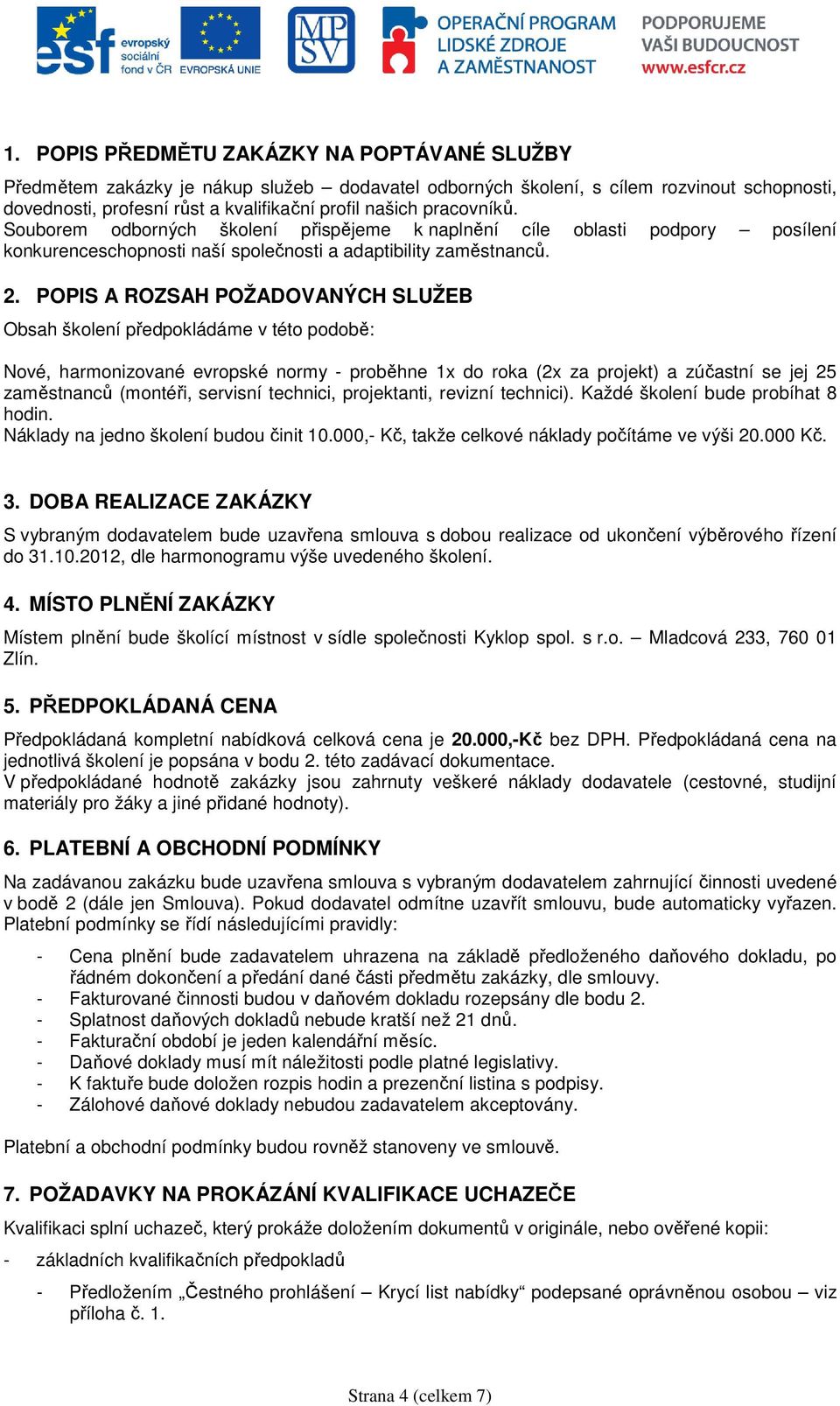 POPIS A ROZSAH POŽADOVANÝCH SLUŽEB Obsah šklení předpkládáme v tét pdbě: Nvé, harmnizvané evrpské nrmy - prběhne 1x d rka (2x za prjekt) a zúčastní se jej 25 zaměstnanců (mntéři, servisní technici,