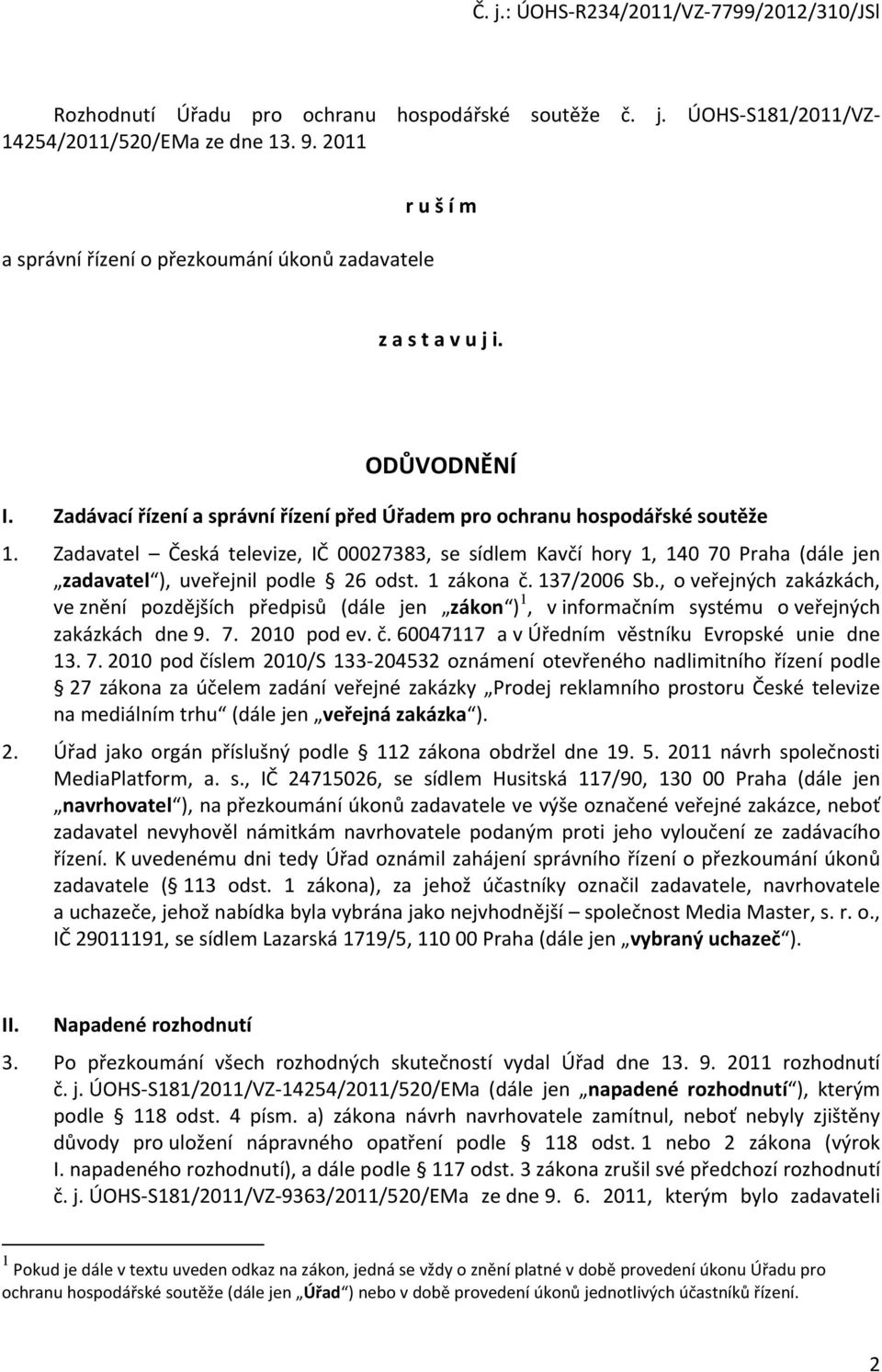 Zadavatel Česká televize, IČ 00027383, se sídlem Kavčí hory 1, 140 70 Praha (dále jen zadavatel ), uveřejnil podle 26 odst. 1 zákona č. 137/2006 Sb.