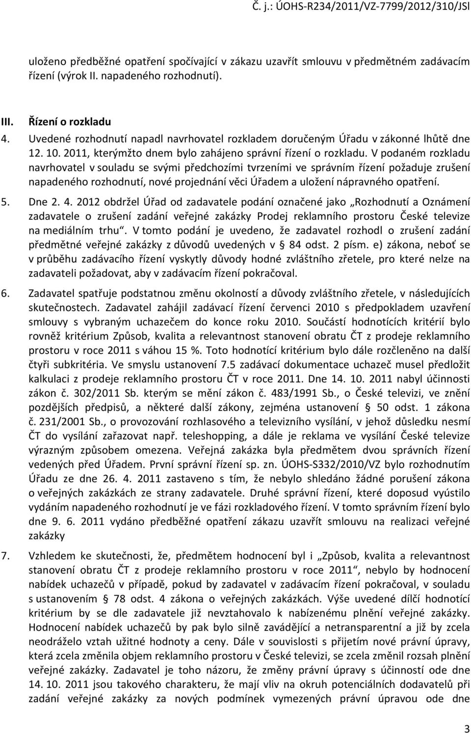 V podaném rozkladu navrhovatel v souladu se svými předchozími tvrzeními ve správním řízení požaduje zrušení napadeného rozhodnutí, nové projednání věci Úřadem a uložení nápravného opatření. 5. Dne 2.