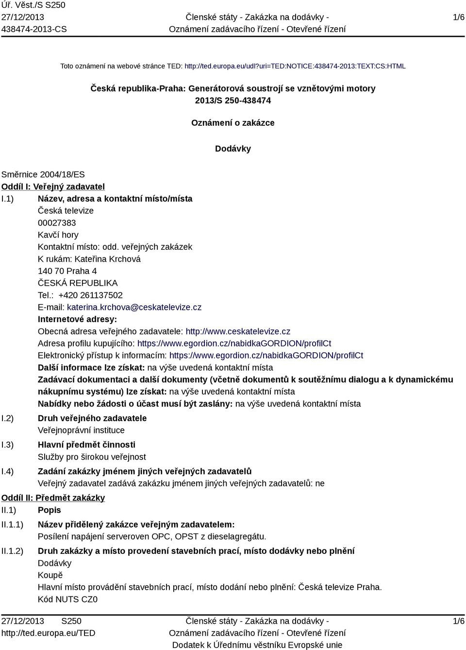 I.1) Název, adresa a kontaktní místo/místa Česká televize 00027383 Kavčí hory Kontaktní místo: odd. veřejných zakázek K rukám: Kateřina Krchová 140 70 Praha 4 ČESKÁ REPUBLIKA Tel.