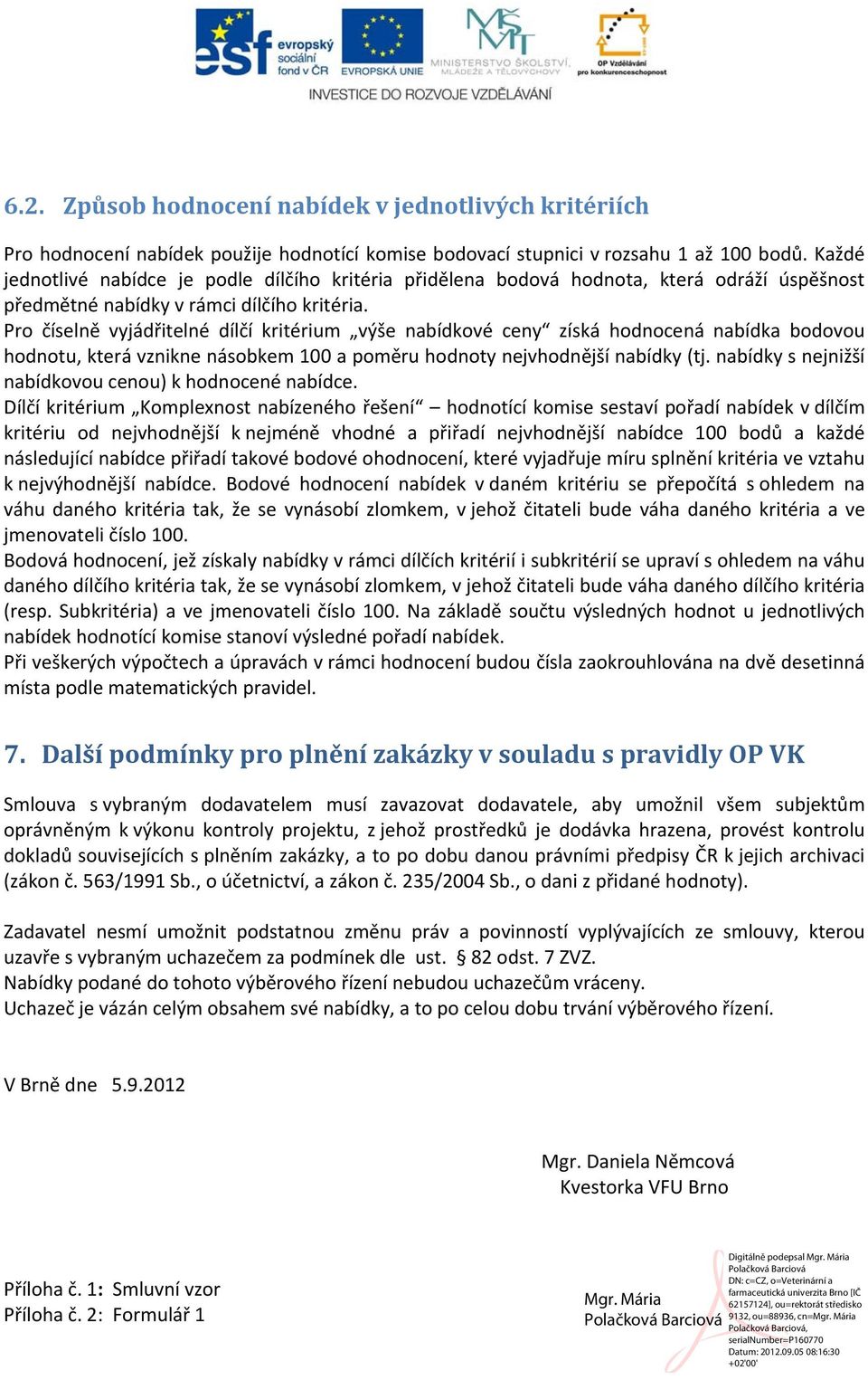 Pro číselně vyjádřitelné dílčí kritérium výše nabídkové ceny získá hodnocená nabídka bodovou hodnotu, která vznikne násobkem 100 a poměru hodnoty nejvhodnější nabídky (tj.