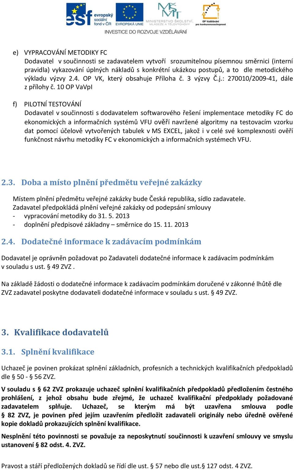 10 OP VaVpI f) PILOTNÍ TESTOVÁNÍ Dodavatel v součinnosti s dodavatelem softwarového řešení implementace metodiky FC do ekonomických a informačních systémů VFU ověří navržené algoritmy na testovacím