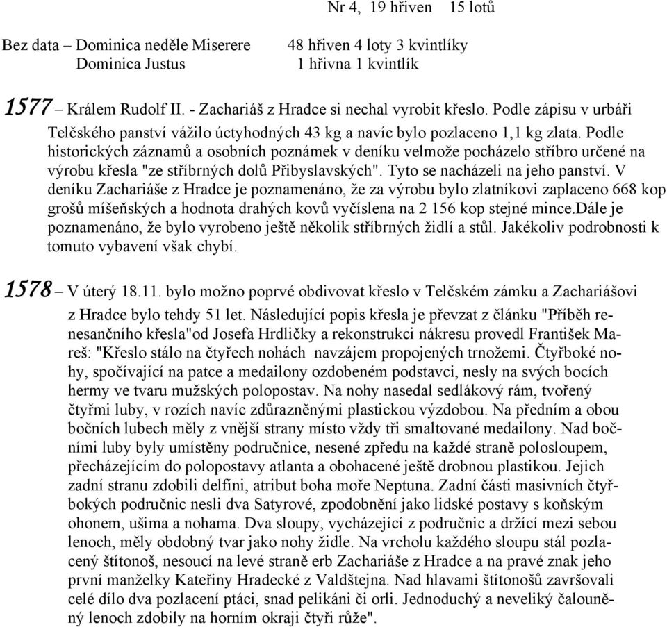 Podle historických záznamů a osobních poznámek v deníku velmože pocházelo stříbro určené na výrobu křesla "ze stříbrných dolů Přibyslavských". Tyto se nacházeli na jeho panství.