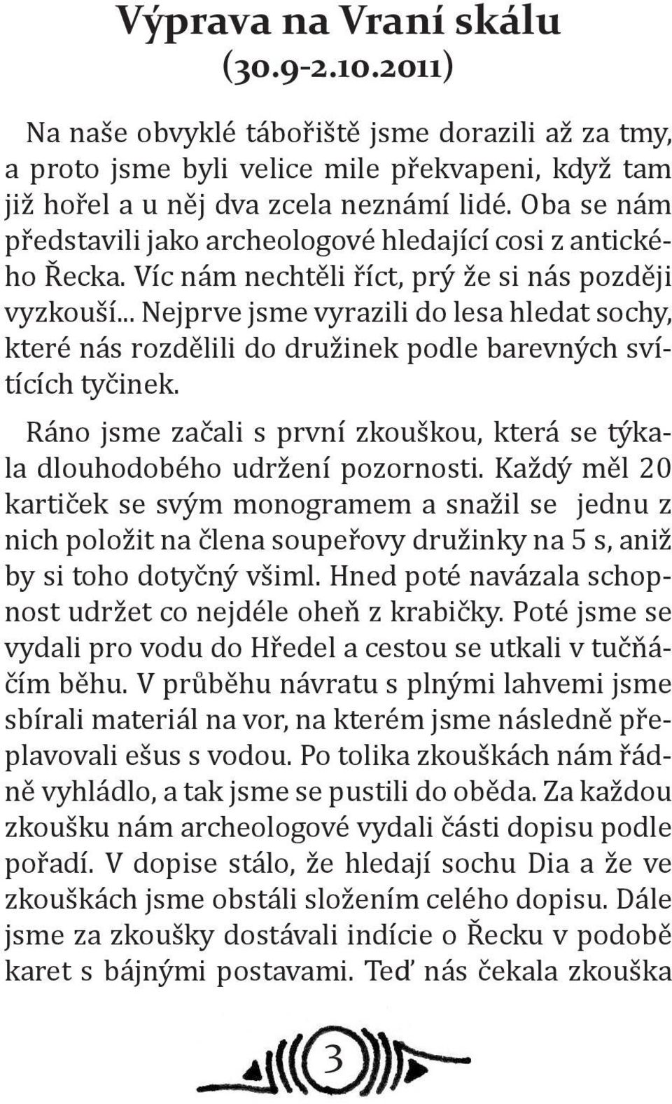 .. Nejprve jsme vyrazili do lesa hledat sochy, které nás rozdělili do družinek podle barevných svítících tyčinek. Ráno jsme začali s první zkouškou, která se týkala dlouhodobého udržení pozornosti.