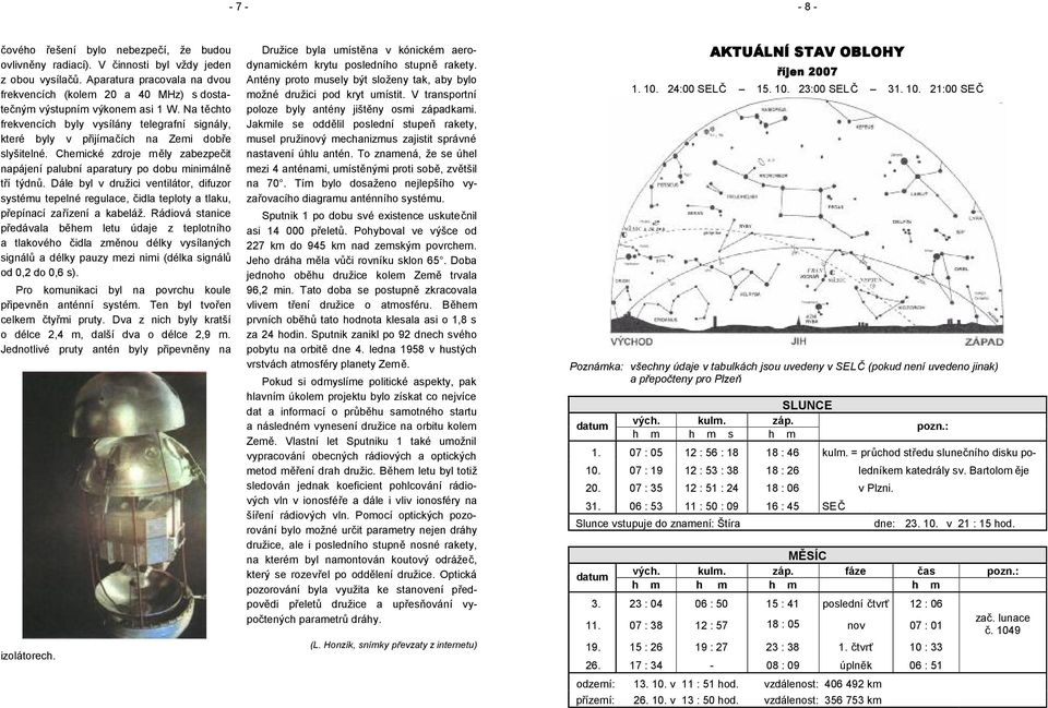Na těchto frekvencích byly vysílány telegrafní signály, které byly v přijímačích na Zemi dobře slyšitelné. Chemické zdroje měly zabezpečit napájení palubní aparatury po dobu minimálně tří týdnů.