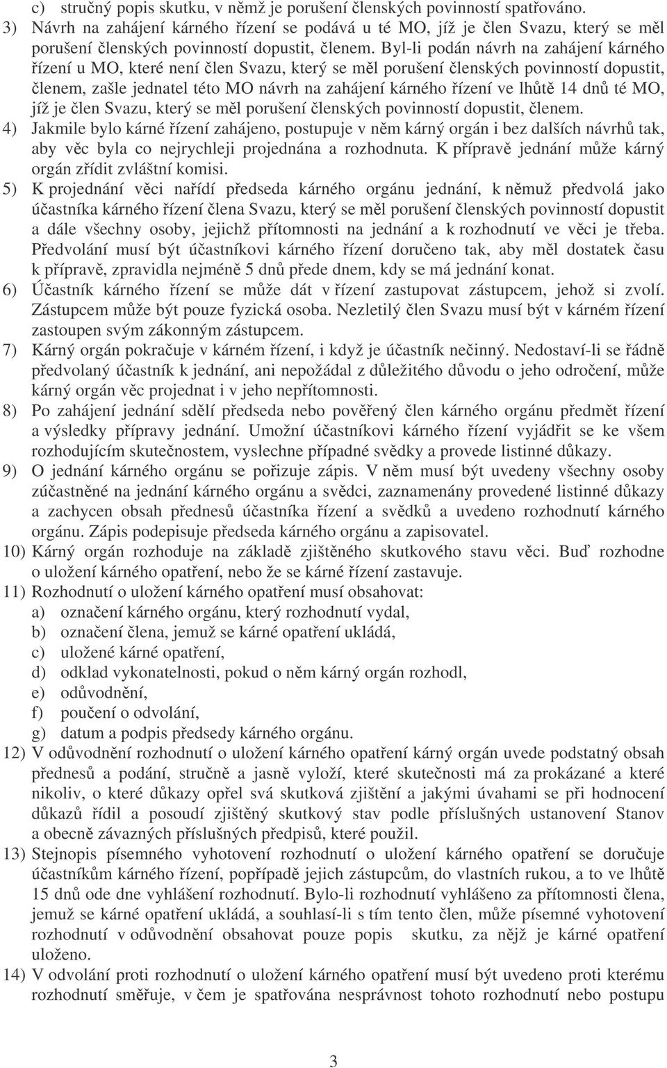 Byl-li podán návrh na zahájení kárného ízení u MO, které není len Svazu, který se ml porušení lenských povinností dopustit, lenem, zašle jednatel této MO návrh na zahájení kárného ízení ve lht 14 dn